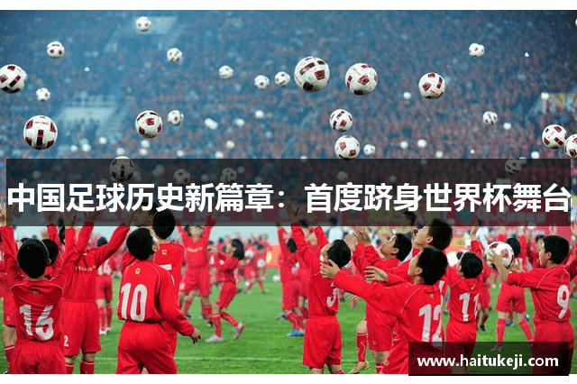 中国足球历史新篇章：首度跻身世界杯舞台